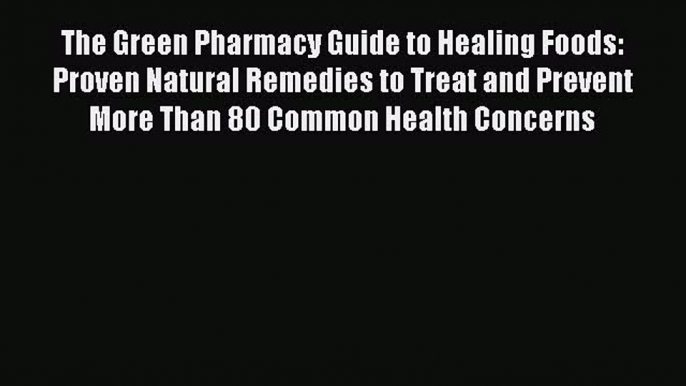 Read The Green Pharmacy Guide to Healing Foods: Proven Natural Remedies to Treat and Prevent