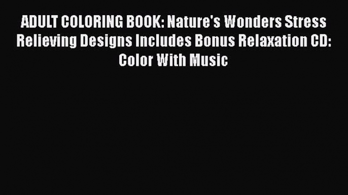 Read Books ADULT COLORING BOOK: Nature's Wonders Stress Relieving Designs Includes Bonus Relaxation