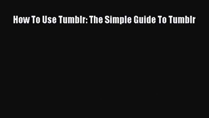 PDF How To Use Tumblr: The Simple Guide To Tumblr Free Books