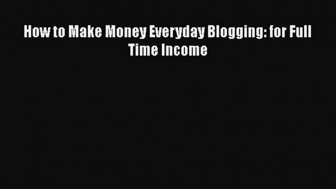 PDF How to Make Money Everyday Blogging: for Full Time Income Free Books