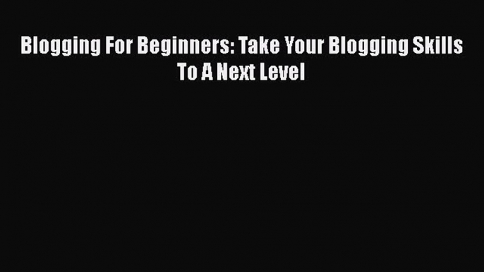 PDF Blogging For Beginners: Take Your Blogging Skills To A Next Level  EBook