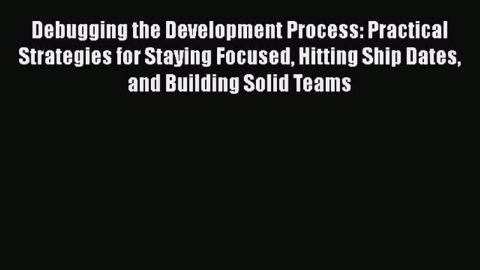 [PDF] Debugging the Development Process: Practical Strategies for Staying Focused Hitting Ship