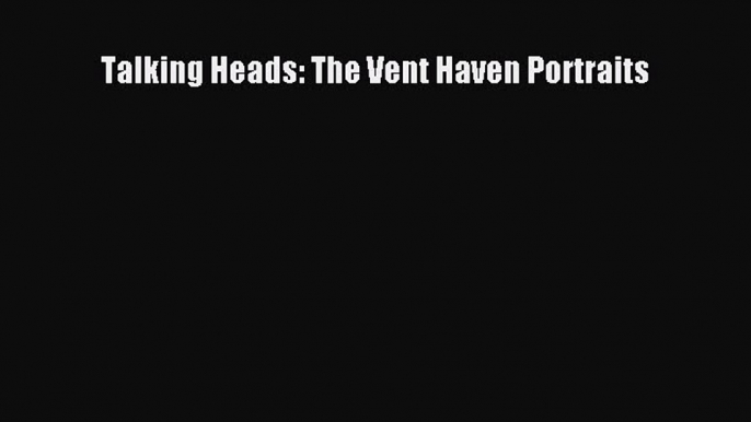 [Online PDF] Talking Heads: The Vent Haven Portraits Free Books