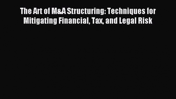 Read The Art of M&A Structuring: Techniques for Mitigating Financial Tax and Legal Risk Ebook