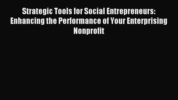 Read Strategic Tools for Social Entrepreneurs: Enhancing the Performance of Your Enterprising