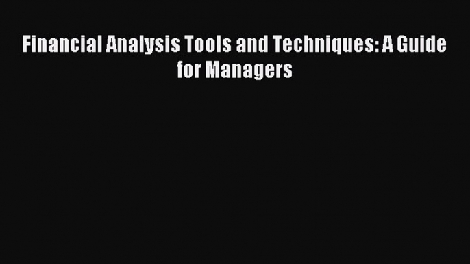 Read Financial Analysis Tools and Techniques: A Guide for Managers Ebook Free