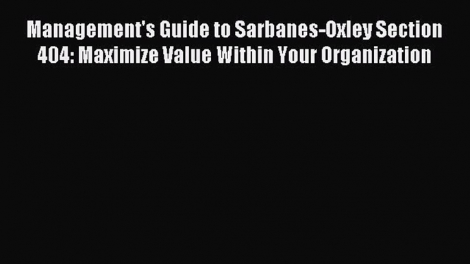 Read Management's Guide to Sarbanes-Oxley Section 404: Maximize Value Within Your Organization