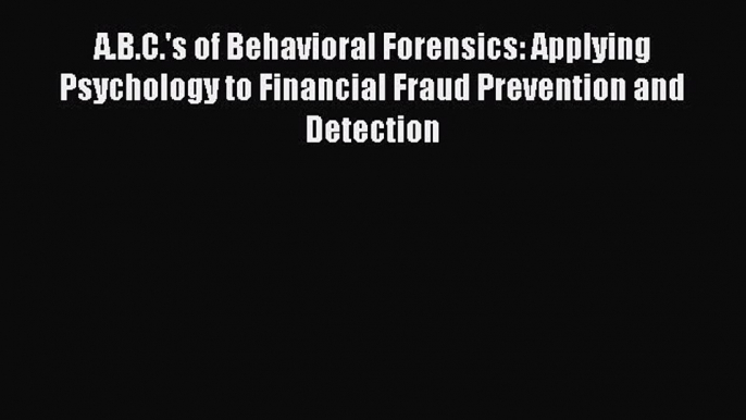 Read A.B.C.'s of Behavioral Forensics: Applying Psychology to Financial Fraud Prevention and