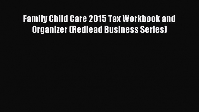 Read Family Child Care 2015 Tax Workbook and Organizer (Redlead Business Series) Ebook Free