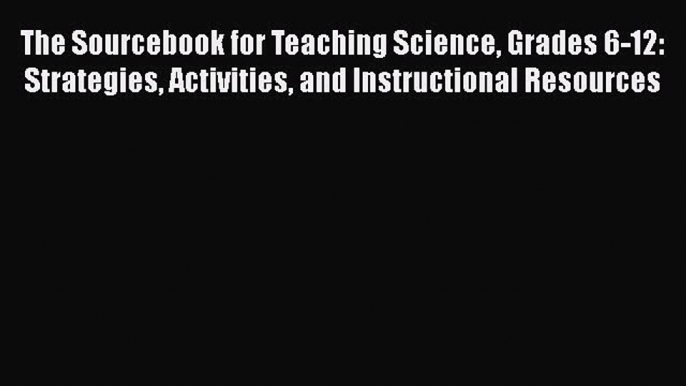 Read The Sourcebook for Teaching Science Grades 6-12: Strategies Activities and Instructional