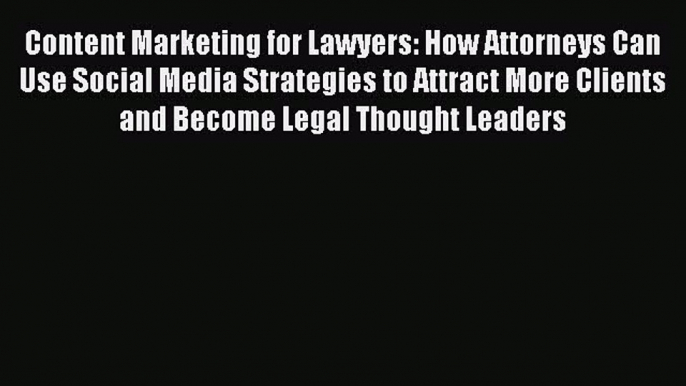 Download Content Marketing for Lawyers: How Attorneys Can Use Social Media Strategies to Attract