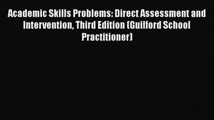 Read Book Academic Skills Problems: Direct Assessment and Intervention Third Edition (Guilford