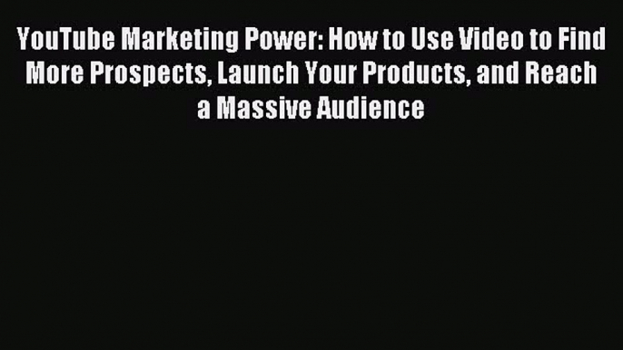 Read YouTube Marketing Power: How to Use Video to Find More Prospects Launch Your Products