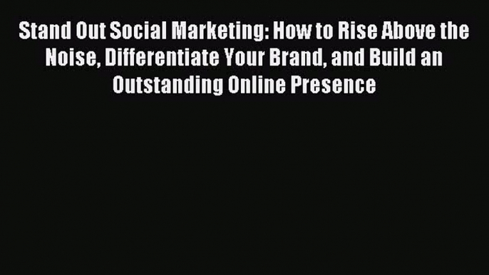 Read Stand Out Social Marketing: How to Rise Above the Noise Differentiate Your Brand and Build