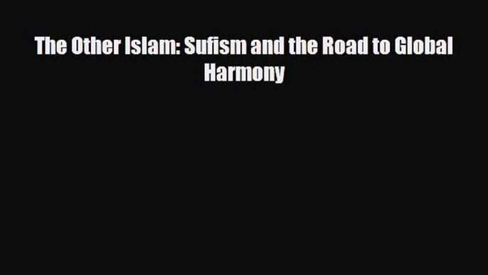 Download Books The Other Islam: Sufism and the Road to Global Harmony ebook textbooks