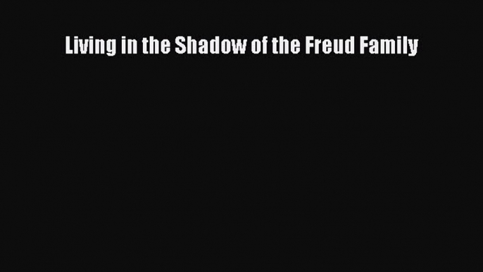 Read Book Living in the Shadow of the Freud Family ebook textbooks