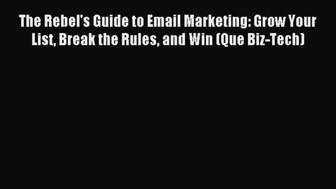 Read The Rebel's Guide to Email Marketing: Grow Your List Break the Rules and Win (Que Biz-Tech)