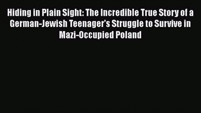 Read Hiding in Plain Sight: The Incredible True Story of a German-Jewish Teenager's Struggle