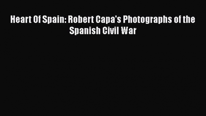 PDF Heart Of Spain: Robert Capa's Photographs of the Spanish Civil War  EBook