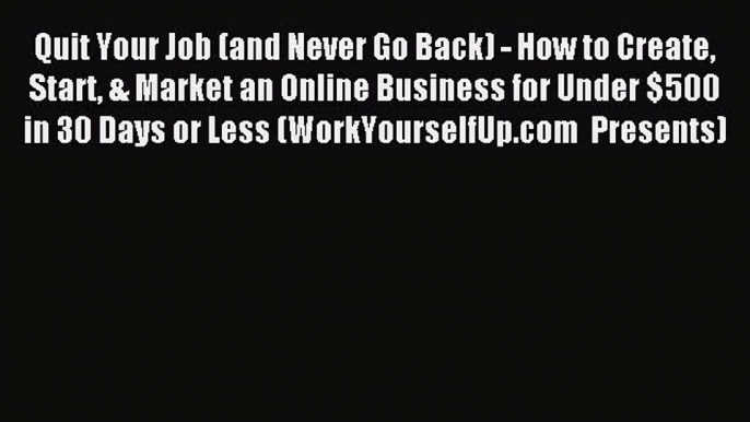 Read Quit Your Job (and Never Go Back) - How to Create Start & Market an Online Business for