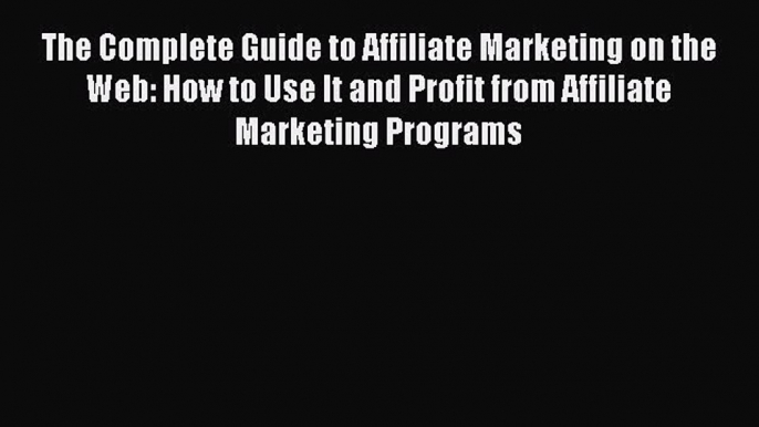 Read The Complete Guide to Affiliate Marketing on the Web: How to Use It and Profit from Affiliate