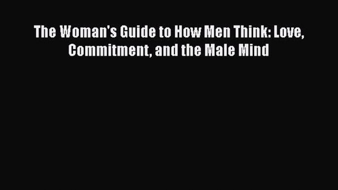 Download Book The Woman's Guide to How Men Think: Love Commitment and the Male Mind ebook textbooks