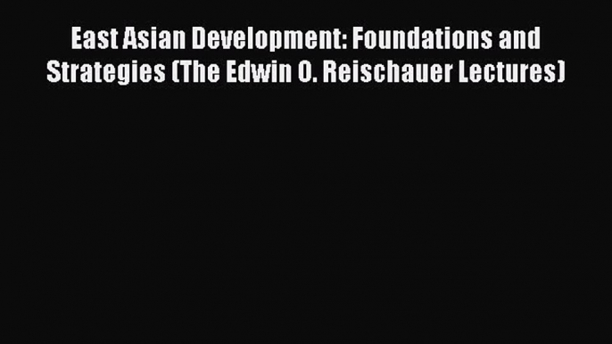 Read East Asian Development: Foundations and Strategies (The Edwin O. Reischauer Lectures)