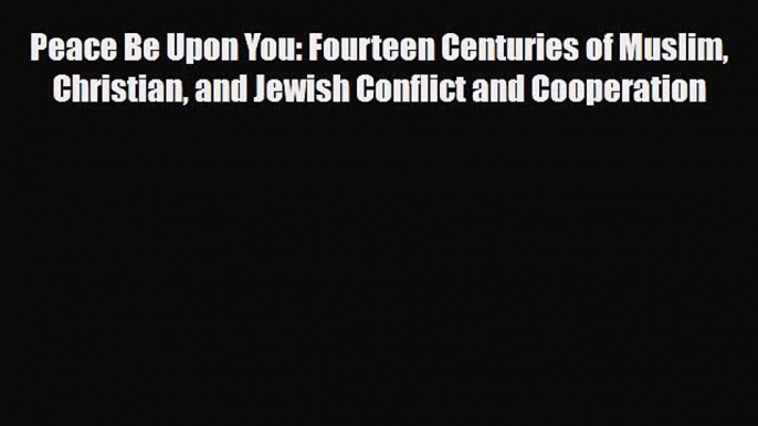 Read Books Peace Be Upon You: Fourteen Centuries of Muslim Christian and Jewish Conflict and