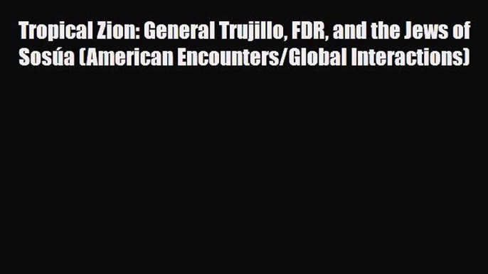 Read Books Tropical Zion: General Trujillo FDR and the Jews of SosÃºa (American Encounters/Global