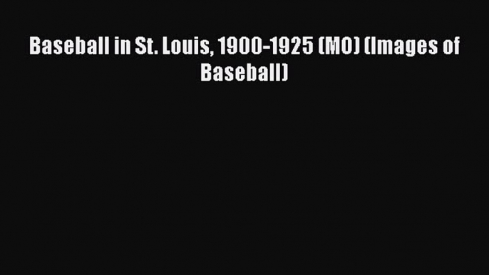 [Online PDF] Baseball in St. Louis 1900-1925 (MO) (Images of Baseball)  Read Online