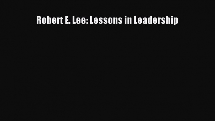 Read Robert E. Lee: Lessons in Leadership Ebook Free