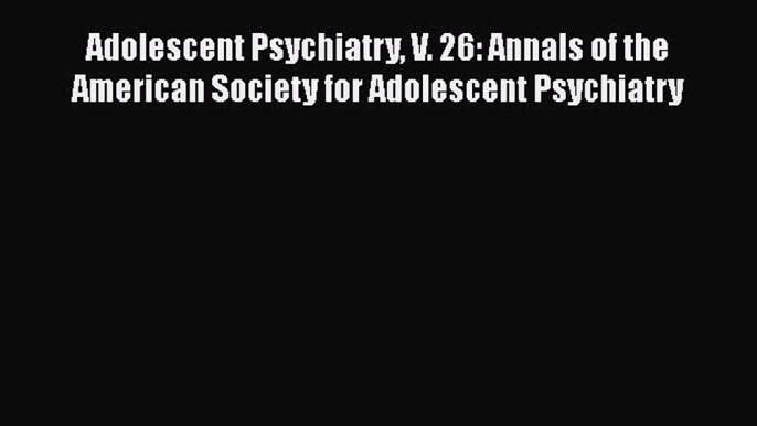 Read Book Adolescent Psychiatry V. 26: Annals of the American Society for Adolescent Psychiatry