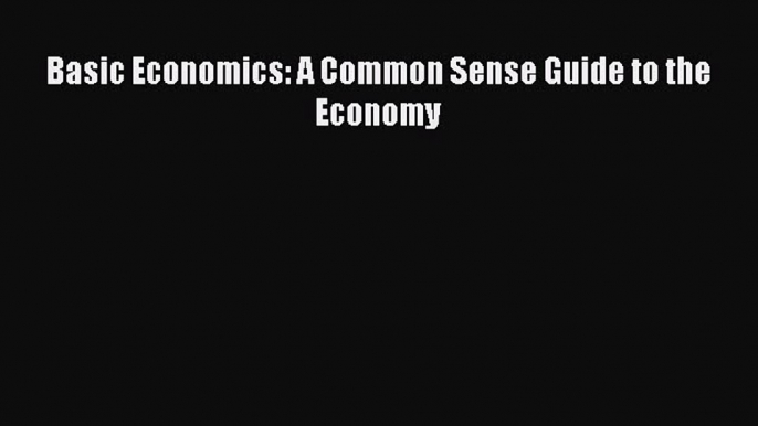 Read Basic Economics: A Common Sense Guide to the Economy Ebook Free