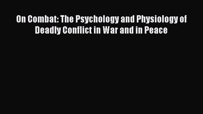 Read Book On Combat: The Psychology and Physiology of Deadly Conflict in War and in Peace E-Book