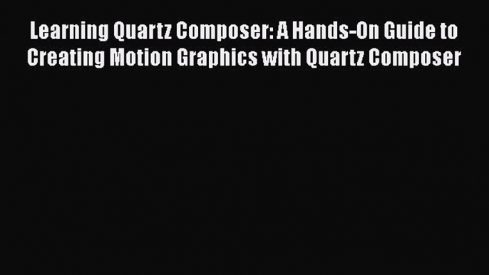 Read Learning Quartz Composer: A Hands-On Guide to Creating Motion Graphics with Quartz Composer