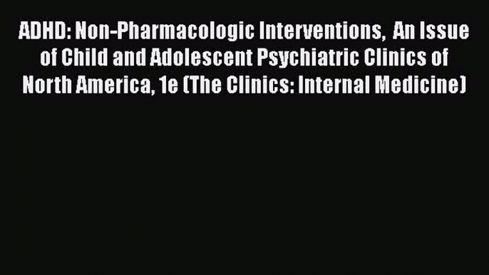 Read Book ADHD: Non-Pharmacologic Interventions  An Issue of Child and Adolescent Psychiatric