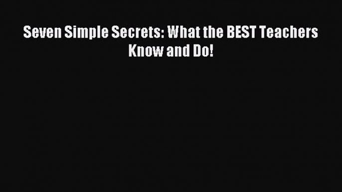 Download Seven Simple Secrets: What the BEST Teachers Know and Do! Ebook Online