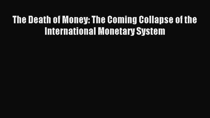 Download The Death of Money: The Coming Collapse of the International Monetary System PDF Free