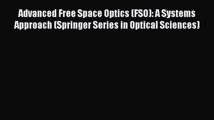 Download Advanced Free Space Optics (FSO): A Systems Approach (Springer Series in Optical Sciences)