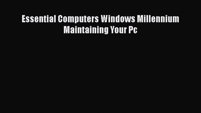 Read Essential Computers Windows Millennium Maintaining Your Pc Ebook Free