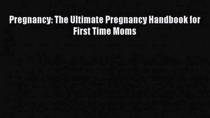 Read Pregnancy: The Ultimate Pregnancy Handbook for First Time Moms PDF Free