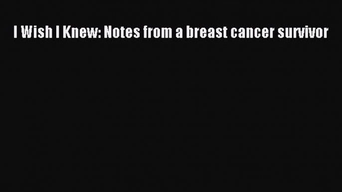 Read Books I Wish I Knew: Notes from a breast cancer survivor E-Book Free