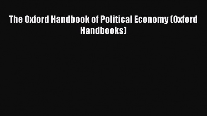 Read The Oxford Handbook of Political Economy (Oxford Handbooks) Ebook Free