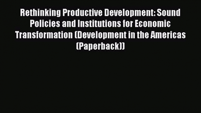 Read Rethinking Productive Development: Sound Policies and Institutions for Economic Transformation