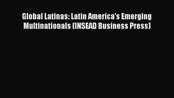 Download Global Latinas: Latin America's Emerging Multinationals (INSEAD Business Press) PDF