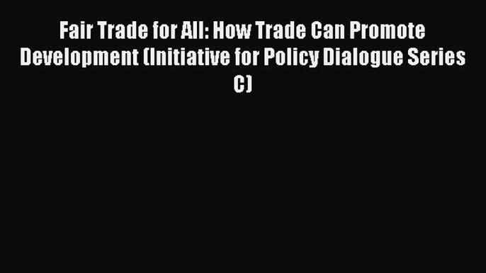 Read Fair Trade for All: How Trade Can Promote Development (Initiative for Policy Dialogue