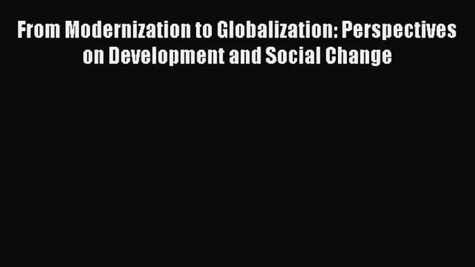 Read From Modernization to Globalization: Perspectives on Development and Social Change Ebook