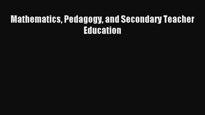 Read Mathematics Pedagogy and Secondary Teacher Education Ebook Free