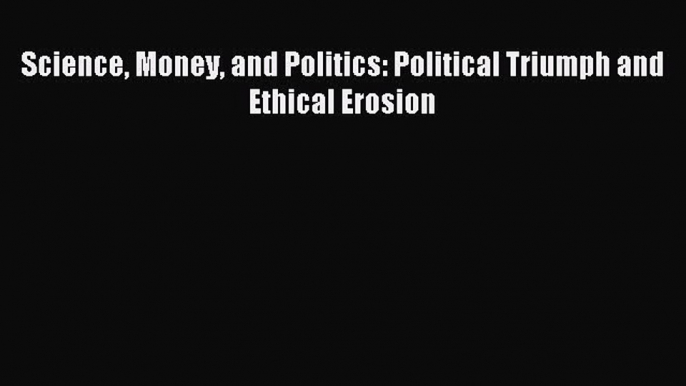 Read Science Money and Politics: Political Triumph and Ethical Erosion Ebook Online