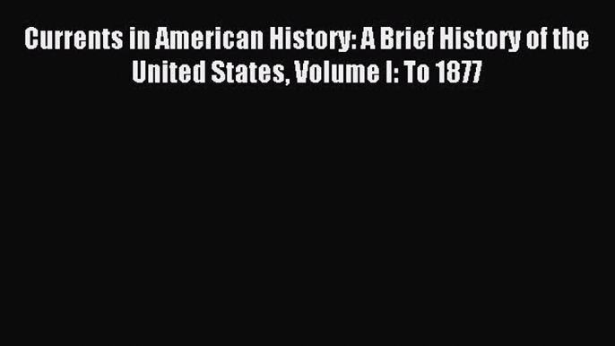 Read Currents in American History: A Brief History of the United States Volume I: To 1877 Ebook